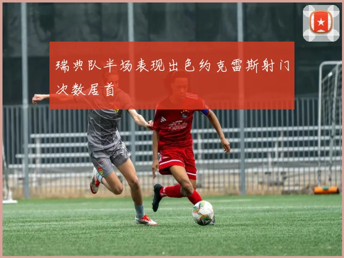 瑞典队半场表现出色约克雷斯射门次数居首