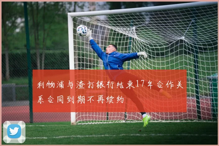 利物浦与渣打银行结束17年合作关系合同到期不再续约