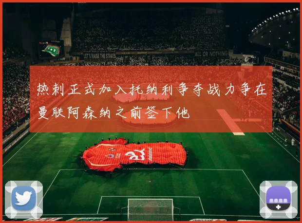 热刺正式加入托纳利争夺战力争在曼联阿森纳之前签下他