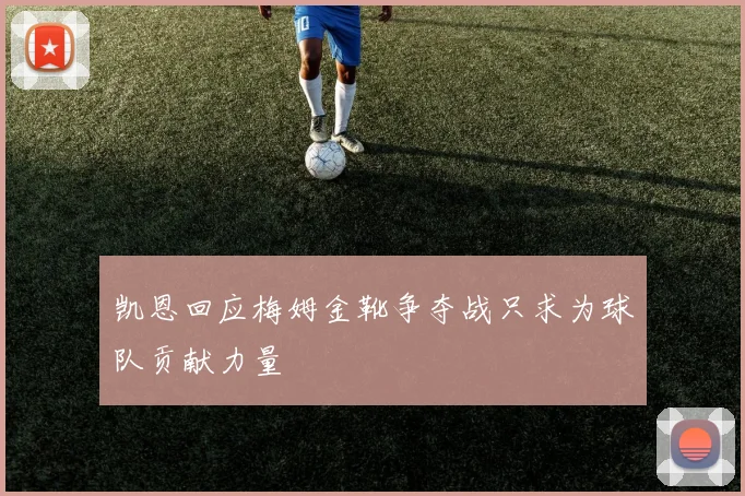 凯恩回应梅姆金靴争夺战只求为球队贡献力量